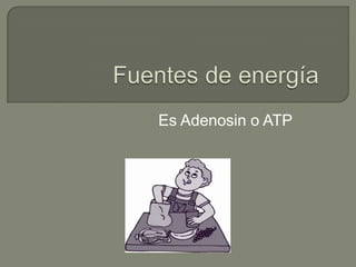 Fuentes de energía Es Adenosin o ATP 