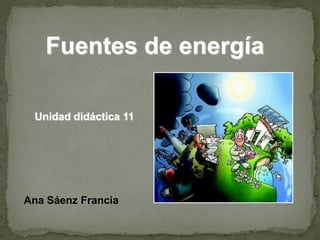 Fuentes de energía

 Unidad didáctica 11




Ana Sáenz Francia
 