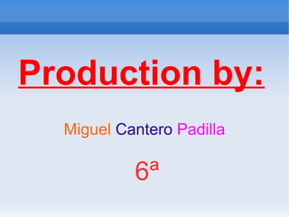 Production by: Miguel   Cantero   Padilla 6ª 