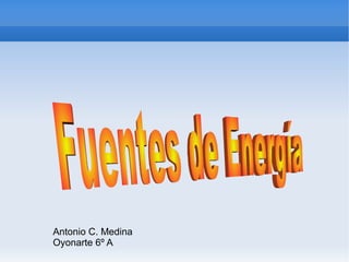 Antonio C. Medina Oyonarte 6º A Fuentes de Energía  