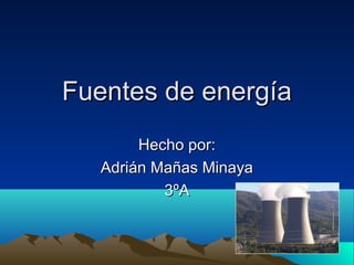 Fuentes de energíaFuentes de energía
Hecho por:Hecho por:
Adrián Mañas MinayaAdrián Mañas Minaya
3ºA3ºA
 