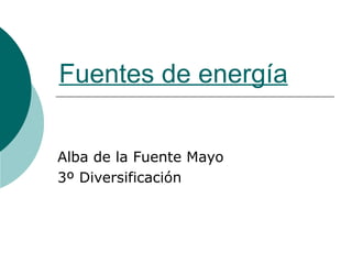 Fuentes de energía
Alba de la Fuente Mayo
3º Diversificación
 