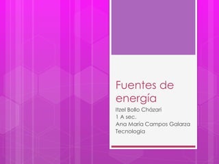 Fuentes de
energía
Itzel Bollo Cházari
1 A sec.
Ana María Campos Galarza
Tecnologia
 