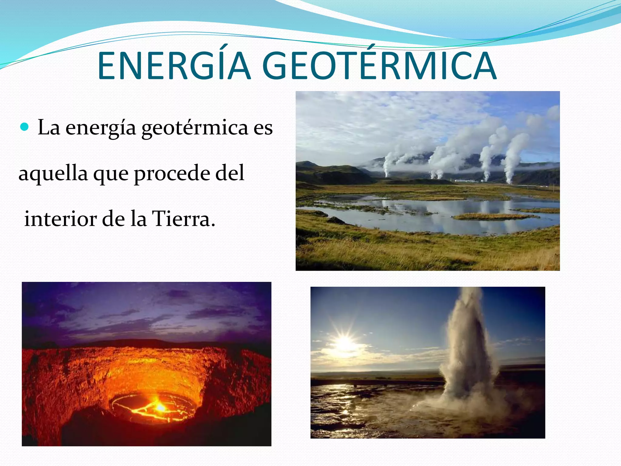 ENERGÍA GEOTÉRMICA
 La energía geotérmica es
aquella que procede del
interior de la Tierra.
 