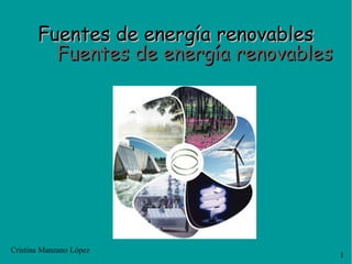 Fuentes de energía renovablesFuentes de energía renovables
Fuentes de energía renovablesFuentes de energía renovables
1
Cristina Manzano López
 