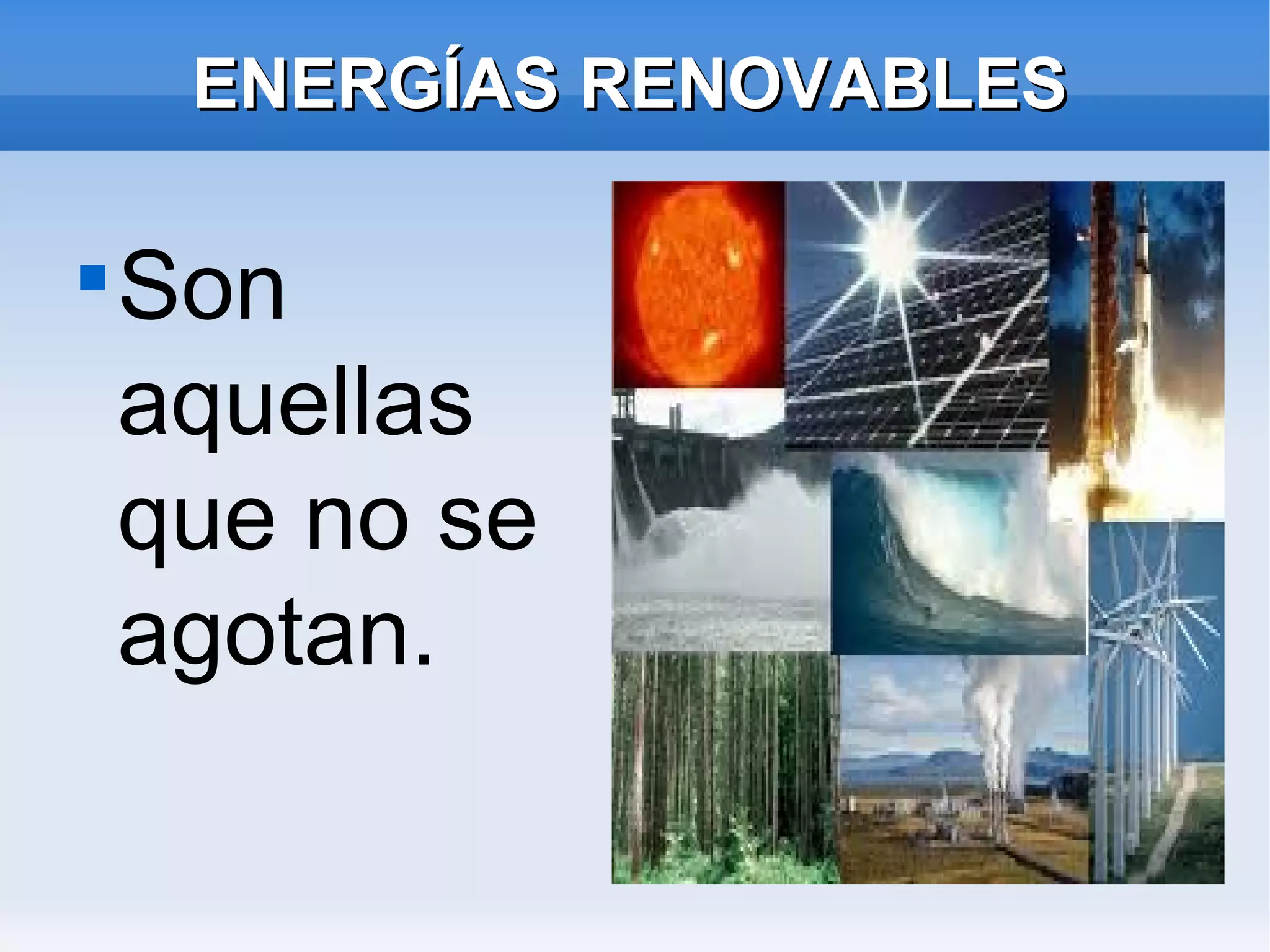 ENERGÍAS RENOVABLES
Son
aquellas
que no se
agotan.
