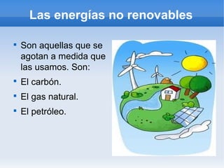 Las energías no renovables


    Son aquellas que se
    agotan a medida que
    las usamos. Son:

    El carbón.

    El gas natural.

    El petróleo.
 