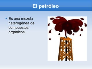 El petróleo


    Es una mezcla
    heterogénea de
    compuestos
    orgánicos.
 