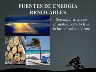 FUENTES DE ENERGIA
   RENOVABLES
         
               Son aquellas que no
             se agotan, como la leña,
             la luz del sol o el viento.
 