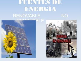 FUENTES DE
  ENERGÍA
RENOVABLE    NO
 RENOVABLE
 