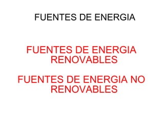 FUENTES DE ENERGIA


 FUENTES DE ENERGIA
     RENOVABLES
FUENTES DE ENERGIA NO
     RENOVABLES
 