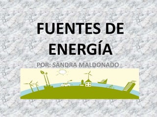 FUENTES DE
ENERGÍA
POR: SANDRA MALDONADO
 