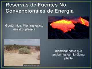Geotérmica: Mientras exista
     nuestro planeta




                                Biomasa: hasta que
                              acabemos con la última
                                     planta
 