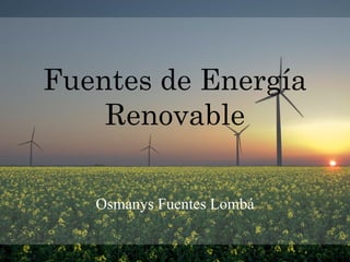 Fuentes de Energía Renovable 
Osmanys Fuentes Lombá  
