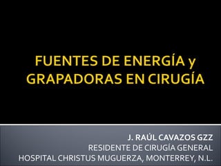 J. RAÚL CAVAZOS GZZ
                RESIDENTE DE CIRUGÍA GENERAL
HOSPITAL CHRISTUS MUGUERZA, MONTERREY, N.L.
 