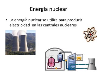 Energía nuclearLa energía nuclear se utiliza para producir electricidad  en las centrales nucleares