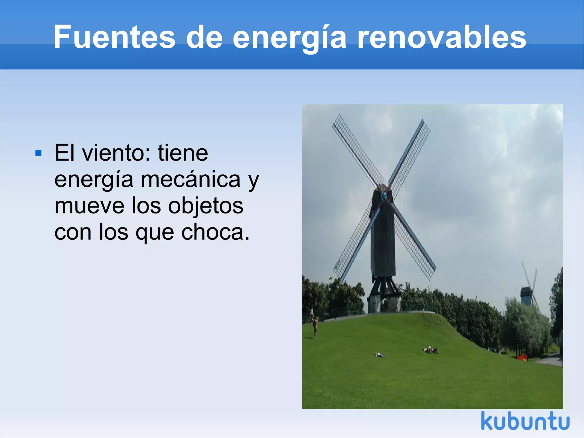 Fuentes de energía renovables
El viento: tiene
energía mecánica y
mueve los objetos
con los que choca.