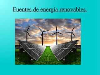 Fuentes de energía renovables.
 