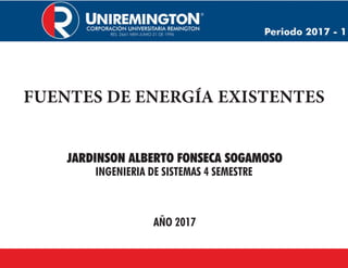 FUENTES DE ENERGÍA EXISTENTES
JARDINSON ALBERTO FONSECA SOGAMOSO
INGENIERIA DE SISTEMAS 4 SEMESTRE
AÑO 2017
 