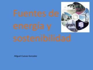 Fuentes de
energía y
sostenibilidad
.Miguel Cuevas Gonzalez
 