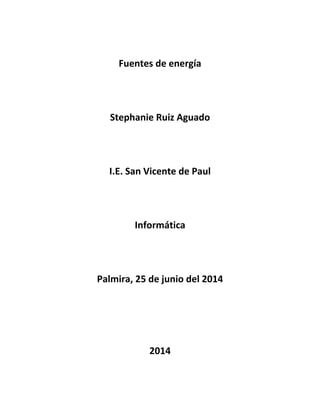 Fuentes de energía
Stephanie Ruiz Aguado
I.E. San Vicente de Paul
Informática
Palmira, 25 de junio del 2014
2014
 