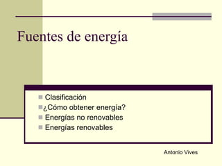 Fuentes de energía  ,[object Object],[object Object],[object Object],[object Object],Antonio Vives 