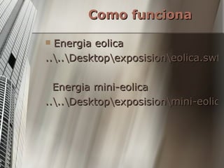 Energia eolica ..\..\Desktop\exposision\eolica.swf   Energia mini-eolica ..\..\Desktop\exposision\mini-eolica.swf Como funciona 