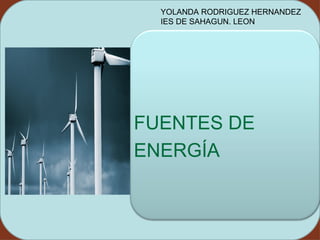 YOLANDA RODRIGUEZ HERNANDEZ
  IES DE SAHAGUN. LEON



 3




FUENTES DE
ENERGÍA
 