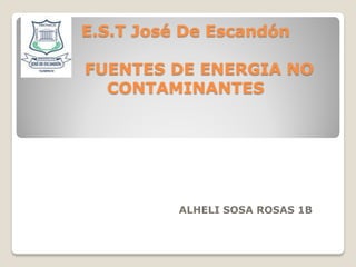 E.S.T José De Escandón
FUENTES DE ENERGIA NO
CONTAMINANTES
ALHELI SOSA ROSAS 1B
 