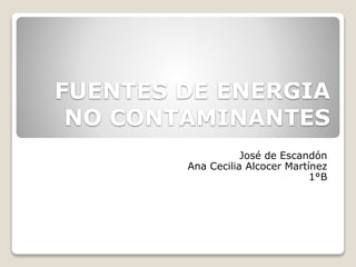 FUENTES DE ENERGIA
NO CONTAMINANTES
José de Escandón
Ana Cecilia Alcocer Martínez
1°B
 