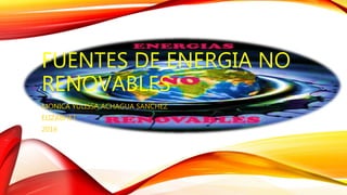 FUENTES DE ENERGIA NO
RENOVABLES
MONICA YULISSA ACHAGUA SANCHEZ
ELIZABHET
2016
 