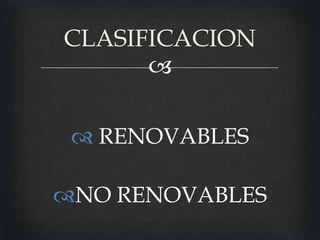 CLASIFICACION
      

  RENOVABLES

NO RENOVABLES
 