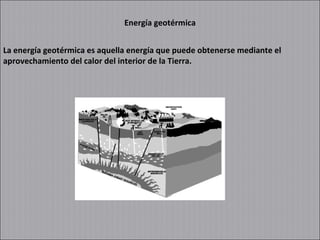 Energía geotérmica La energía geotérmica es aquella energía que puede obtenerse mediante el aprovechamiento del calor del interior de la Tierra. 