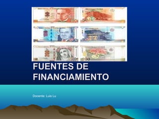 FUENTES DEFUENTES DE
FINANCIAMIENTOFINANCIAMIENTO
Docente: Luis Lu
 