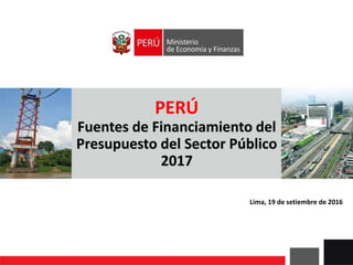 PERÚ
Fuentes de Financiamiento del
Presupuesto del Sector Público
2017
Lima, 19 de setiembre de 2016
 