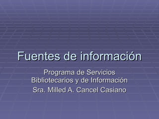 Fuentes de información Programa de Servicios Bibliotecarios y de Información Sra. Milled A. Cancel Casiano 