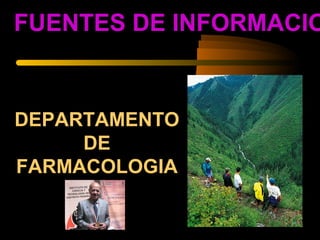 FUENTES DE INFORMACIO


DEPARTAMENTO
     DE
FARMACOLOGIA
 