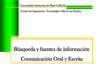 Universidad Autónoma de Baja Califonia

Centro de Ingeniería y Tecnología Valle de las Palmas

Búsqueda y fuentes de información
Comunicación Oral y Escrita

 