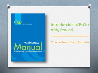 Introducción al Estilo
APA, 6ta. ed.
Citas, referencias y formato
 