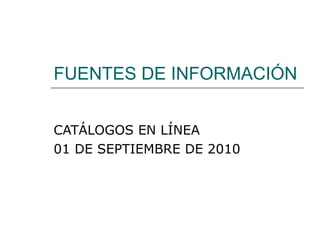 FUENTES DE INFORMACIÓN CATÁLOGOS EN LÍNEA 01 DE SEPTIEMBRE DE 2010 
