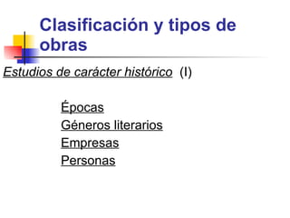 Clasificación y tipos de obras Estudios de carácter histórico (I) Épocas Géneros literarios Empresas Personas