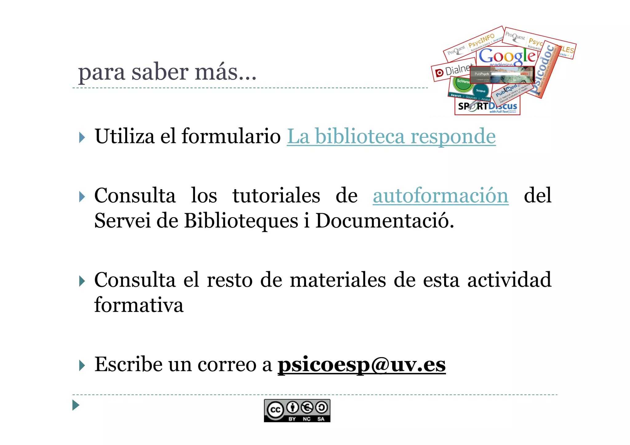 para saber más…
Utiliza el formulario La biblioteca responde
Consulta los tutoriales de autoformación del
Servei de Biblioteques i Documentació.
Consulta el resto de materiales de esta actividad
formativa
Escribe un correo a psicoesp@uv.es
 