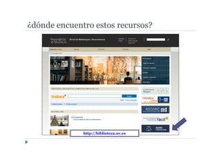¿dónde encuentro estos recursos?
http://biblioteca.uv.es
 