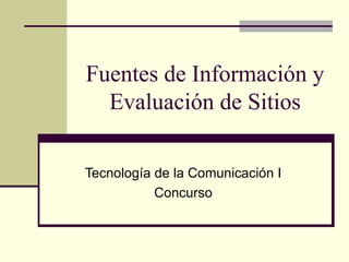 Fuentes de Información y Evaluación de Sitios Tecnología de la Comunicación I Concurso 