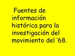 Fuentes de información histórica para la investigación del movimiento del ’68. 