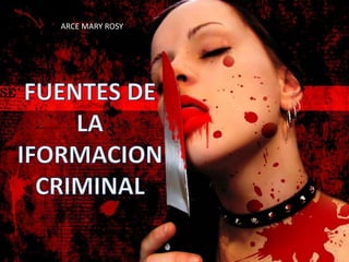 ARCE MARY ROSY FUENTES DE INFORMACION DE LA INVESTIGACION CRIMINAL FUENTES DE LA IFORMACION CRIMINAL ARCE MARI ROSY 