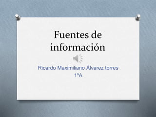 Fuentes de 
información 
Ricardo Maximiliano Álvarez torres 
1ºA 
 
