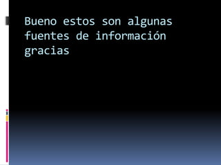 Bueno estos son algunas fuentes de información      gracias