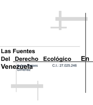 Las Fuentes
Del Derecho Ecológico En
VenezuelaAutor: Moises
Gimenez
C.I.: 27.025.246
 