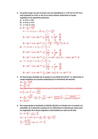 4. Un protón (carga +e), que se mueve con una velocidad de v= 1 104
m/s i+2 104
m/s j
está localizado en x=3m, y= 4m en un cierto instante. Determinar el campo
magnético en las siguientes posiciones:
a) x= 2 m, y = 2m.
b) x= 6 m, y = 4 m.
c) x = 3 m, y = 6 m.
a) 𝑩
⃗⃗ =
𝝁𝒐
𝟒∗𝝅
∗
𝒒∗𝒗
⃗
⃗ ⨂𝒓
⃗
𝒓𝟐
𝒓
⃗ = −𝒊 − 𝟐 ∗ 𝒋 ; 𝒓 = √𝟓 ; 𝒓
⃗ 𝒖 =
𝒓
⃗
𝒓
=
−𝒊−𝟐∗𝒋
√𝟓
𝑩
⃗⃗ = 𝟏𝟎−𝟕
∗ 𝟏. 𝟔 ∗ 𝟏𝟎−𝟏𝟗
∗
𝟏
𝟓
∗ |
𝒊 𝒋 𝒌
⃗
⃗
𝟏𝟎𝟒
𝟐 ∗ 𝟏𝟎𝟒
𝟎
−
𝟏
√𝟓
−
𝟐
√𝟓
𝟎
|
𝑩
⃗⃗ = 𝟏𝟎−𝟕
∗ 𝟏. 𝟔 ∗ 𝟏𝟎−𝟏𝟗
∗
𝟏
𝟓
∗ (−
𝟐∗𝟏𝟎𝟒
√𝟓
−
𝟐∗𝟏𝟎𝟒∗(−𝟏)
√𝟓
) ∗ 𝒌
⃗
⃗ = 𝟎
b) 𝒓
⃗ = 𝟑 ∗ 𝒊; 𝒓 = 𝟑 ; 𝒓
⃗ 𝒖 =
𝒓
⃗
𝒓
=
𝟑∗𝒊
𝟑
= 𝒊
𝑩
⃗⃗ = 𝟏𝟎−𝟕
∗ 𝟏. 𝟔 ∗ 𝟏𝟎−𝟏𝟗
∗
𝟏
𝟑𝟐 ∗ |
𝒊 𝒋 𝒌
⃗
⃗
𝟏𝟎𝟒
𝟐 ∗ 𝟏𝟎𝟒
𝟎
𝟏 𝟎 𝟎
|
𝑩
⃗⃗ = 𝟏𝟎−𝟕
∗ 𝟏. 𝟔 ∗ 𝟏𝟎−𝟏𝟗
∗
𝟏
𝟑𝟐 ∗ (−𝟐 ∗ 𝟏𝟎𝟒
∗ (𝟏)) ∗ 𝒌
⃗
⃗ = −𝟑. 𝟓𝟔 ∗ 𝟏𝟎−𝟐𝟑
∗ 𝒌
⃗
⃗
c) 𝒓
⃗ = 𝟐 ∗ 𝒋; 𝒓 = 𝟐 ; 𝒓
⃗ 𝒖 =
𝒓
⃗
𝒓
=
𝟐∗𝒋
𝟐
= 𝒋
𝑩
⃗⃗ = 𝟏𝟎−𝟕
∗ 𝟏. 𝟔 ∗ 𝟏𝟎−𝟏𝟗
∗
𝟏
𝟐𝟐 ∗ |
𝒊 𝒋 𝒌
⃗
⃗
𝟏𝟎𝟒
𝟐 ∗ 𝟏𝟎𝟒
𝟎
𝟎 𝟏 𝟎
|
𝑩
⃗⃗ = 𝟏𝟎−𝟕
∗ 𝟏. 𝟔 ∗ 𝟏𝟎−𝟏𝟗
∗
𝟏
𝟐𝟐 ∗ (𝟏𝟎𝟒
∗ (𝟏)) ∗ 𝒌
⃗
⃗ = 𝟒 ∗ 𝟏𝟎−𝟐𝟑
∗ 𝒌
⃗
⃗
5. Un electrón gira alrededor de un protón en una órbita de 5,29 10-11
m. Determinar el
campo magnético en el protón producido por el movimiento del electrón.
𝑩
⃗⃗ =
𝝁𝒐
𝟒∗𝝅
∗
𝒒∗𝒗
⃗
⃗ ⨂𝒓
⃗
𝒓𝟐
𝑩 =
𝝁𝒐
𝟒∗𝝅
∗
𝒆∗𝒗
𝒓𝟐
Para determinar la velocidad usamos que la fuerza eléctrica es la fuerza resultante.
𝒌 ∗
𝒆𝟐
𝒓𝟐 = 𝒎 ∗
𝒗𝟐
𝒓
; 𝒗 = √𝒌∗𝒆𝟐
𝒎∗𝒓
𝑩 =
𝝁𝒐
𝟒∗𝝅
∗
𝒆∗√𝒌∗𝒆𝟐
𝒎∗𝒓
𝒓𝟐 =
𝝁𝒐
𝟒∗𝝅
∗
𝒆𝟐
𝒓𝟐 ∗ √
𝒌
𝒎∗𝒓
= 𝟏𝟎−𝟕
∗
(𝟏.𝟔∗𝟏𝟎−𝟏𝟗)
𝟐
(𝟓.𝟐𝟗∗𝟏𝟎−𝟏𝟏)𝟐 ∗ √ 𝟖.𝟗𝟗∗𝟏𝟎𝟗
𝟗.𝟏𝟏∗𝟏𝟎−𝟑𝟏∗𝟓.𝟐𝟗∗𝟏𝟎−𝟏𝟏
𝑩 = 𝟏𝟐, 𝟓 𝑻
6. Dos cargas iguales q localizadas en (0,0,0) y (0,b,0) en el tiempo cero se mueven con
velocidad v en la dirección x positiva (v<<c). Determinar la relación que existe entre
las magnitudes de la fuerza magnética y electrostática en cada una de ellas.
𝑭𝒆 = 𝒌 ∗
𝒒𝟐
𝒃𝟐 =
𝟏
𝟒∗𝝅∗𝜺𝒐
∗
𝒒𝟐
𝒃𝟐
𝑭𝒎 = 𝒒 ∗ 𝒗 ∗ 𝑩 = 𝒒 ∗ 𝒗 ∗
𝝁𝒐
𝟒∗𝝅
∗
𝒒∗𝒗
𝒃𝟐 =
𝝁𝒐
𝟒∗𝝅
∗
𝒒𝟐∗𝒗𝟐
𝒃𝟐
𝑭𝒎
𝑭𝒆
=
𝝁𝒐
𝟒∗𝝅
∗
𝒒𝟐∗𝒗𝟐
𝒃𝟐
𝟏
𝟒∗𝝅∗𝜺𝒐
∗
𝒒𝟐
𝒃𝟐
= 𝝁𝒐 ∗ 𝜺𝒐 ∗ 𝒗𝟐
=
𝒗𝟐
𝒄𝟐
 